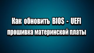 Как обновить BIOS - UEFI прошивка материнской платы