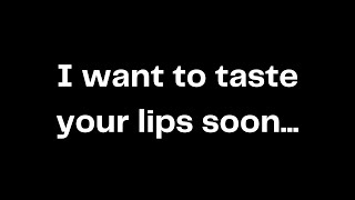 I want to taste your lips soon...