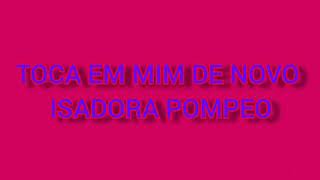 TOCA EM MIM DE NOVO-ISADORA POMPEO-(VOZ E LETRA)