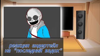 реакция персонажей андертейл на песню "последний вздох"