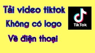 Tải video tiktok không có logo về điện thoại mới nhất