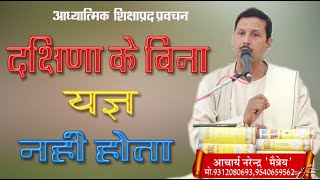 दक्षिणा के बिना यज्ञ नहीं होता  \आचार्य नरेंद्र मैत्रीय |BY NARENDRA MAITRIY