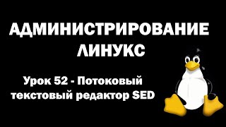 Администрирование Линукс (Linux) - Урок 52 - Потоковый текстовый редактор SED (часть 1)