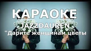 Дарите женщинам цветы Караоке Jazzdauren ( Я подарю вам ландыши )