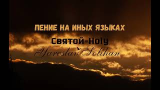 Пение на Иных Языках | Пропитка | Святой-Holy | Yaroslav Solihan