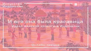 Онлайн-лекция «И вся она была красавица» (идеал женской красоты в Индонезии)