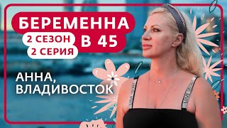 БЕРЕМЕННА В 45 | 2 СЕЗОН, 2 ВЫПУСК | АННА, ВЛАДИВОСТОК