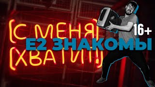 Е2 Знакомы - С Меня Хватит