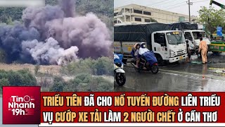 Tin Nhanh 19h: Triều Tiên Cho Nổ Tuyến Đường Liên Triều; Vụ Cướp Xe Tải Làm 2 Người Chết Ở Cần Thơ