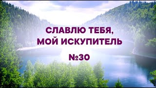 "Славлю Тебя, мой Искупитель" | №30  | Сборник "ИСТОЧНИК ХВАЛЫ"