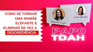 Papo TDAH – COMO SE TORNAR UMA MAMÃE ELEFANTE E ELIMINAR DE VEZ A DESOBEDIÊNCIA