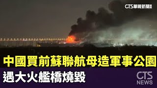 中國買前蘇聯航母打造軍事公園　遇大火艦橋燒毀｜華視新聞 20240818