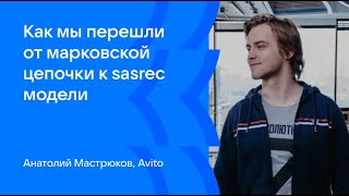 Анатолий Мастрюков | Как мы перешли от марковской цепочки к sasrec модели