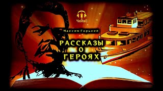 Максим Горький - Рассказы о героях. РЕАЛИЗМ. Аудиокниги читает ЧеИзС