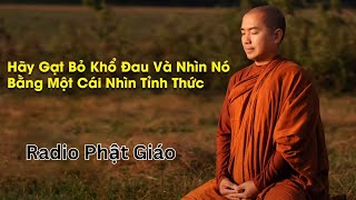 Sư Minh Niệm - Cái Nhìn Tỉnh Thức Sẽ Giúp Gạt Bỏ Nỗi Đau | Radio Phật Giáo