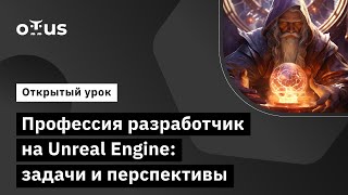 Профессия разработчик на Unreal Engine: задачи и перспективы //  Unreal Engine Game Developer. Basic