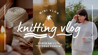 vlog 34/24 | итоги августа🧶 пять готовых работ ✨️ что связала к осеннему сезону 🍂  планы