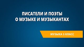 Писатели и поэты о музыке и музыкантах. Музыка 5 класс.