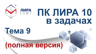 "ПК ЛИРА 10 в задачах". Тема 9 "Создание модели и анализ результатов в ПК ЛИРА версий 9.6 и 10.4"