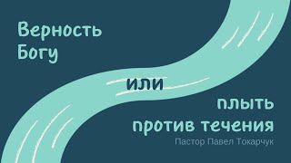 ВЕРНОСТЬ БОГУ ИЛИ ПЛЫТЬ ПРОТИВ ТЕЧЕНИЯ | ПАВЕЛ ТОКАРЧУК | ЦЕРКОВЬ БЕЗ СТЕН