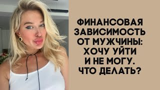 Финансовая зависимость от мужчины. Хочу уйти и на могу, что делать?