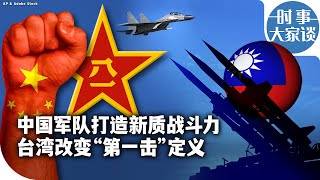 时事大家谈：习近平打造新质战斗力 台湾改变“第一击”定义