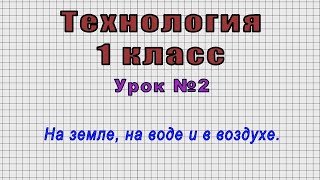 Технология 1 класс (Урок№2 - На земле, на воде и в воздухе.)