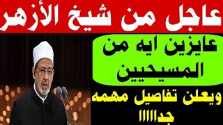 عااااجل جدا من شيخ الازهر _ انتوا عايزين ايه من المسيحين سيبوهم في حالهم