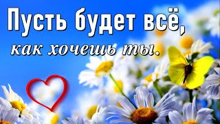 Пусть будет все, как хочешь ты!  Трогательные пожелания! [ Для тебя, просто так]