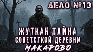 ДЕЛО № 13. ТАЙНА СОВЕТСКОЙ ДЕРЕВНИ МАКАРОВО. Мистический детектив Расследования Страшные истории