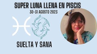 Super Luna Llena en Piscis/ Suelta y experimenta una profunda sanación/ 30-31 agosto 2023