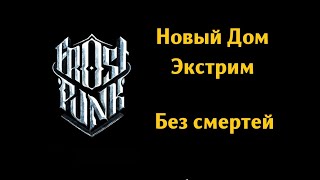 Frostpunk - Новый дом - Без смертей 100% - Экстрим