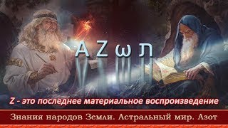 Знания народов Земли. А Z ω ת. Астральный мир. Азот. Z - это последнее материальное воспроизведение