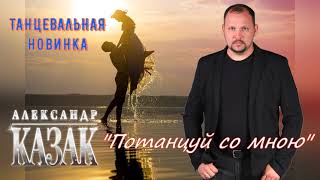 АЛЕКСАНДР КАЗАК - Потанцуй со мною ★ ТАНЦЕВАЛЬНАЯ НОВИНКА