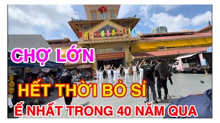 CHỢ LỚN HẾT THỜI BỎ SỈ. Ế NHẤT TRONG 40 NĂM QUA