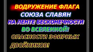 Водружение Флага Союза Славян на ленте бесконечности  во Вселенной Опасности эфирных двойников