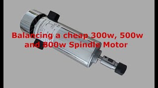 Balancing a cheap 300w, 500w and 800w spindle motor