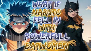 What if Naruto fell in love with Powerfull BatWomen ?