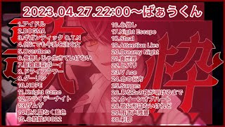 【ばぁうくんメドレー】2023.04.27.22:00~配信より