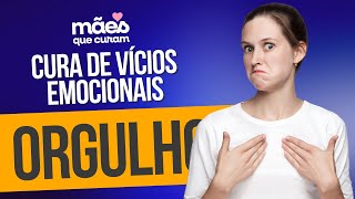 Cura de Feridas Emocionais - Vício do Orgulho | Mães Que Curam #14