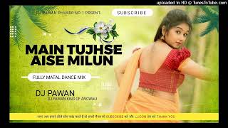 Main Tujhse Aise Milun { Matal Dance Mix } DJ PAWAN ANGWALI