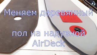 Лодка МЕЧТА. Меняем деревянный пол на надувной AirDeck