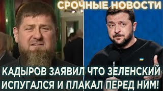 Срочно! Кадыров заявил что Зеленский испугался и плакал перед ним!