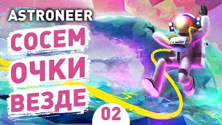 СОСЕМ ОЧКИ ВЕЗДЕ! - #2 ASTRONEER ПРОХОЖДЕНИЕ