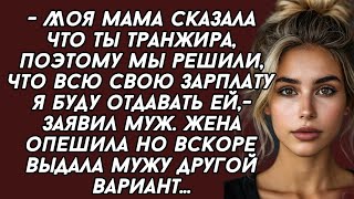 Моя мама сказала что ты транжира, поэтому мы решили, что всю свою зарплату я буду отдавать ей