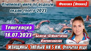 ЗАПЛЫВ НА 5 КМ. ЖЕНЩИНЫ. ОТКРЫТАЯ ВОДА. Трансляция || ЧМ 2023 Фукуока 18.07.2023