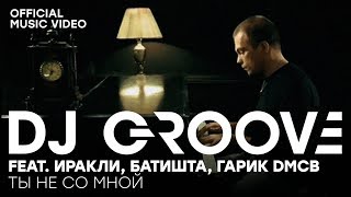 Dj Groove Ft. Иракли & Батишта - Ты Не Со Мной