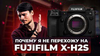 Почему я не перехожу на Fujifilm X-H2s?