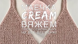 Вяжем профессионально! 🌟🌟🌟🌟🌟 Шикарная маечка “CREAM”! Подробнейший мастер-класс!