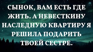 Сынок, вам есть где жить. А невесткину наследную квартиру я решила подарить твоей сестре.